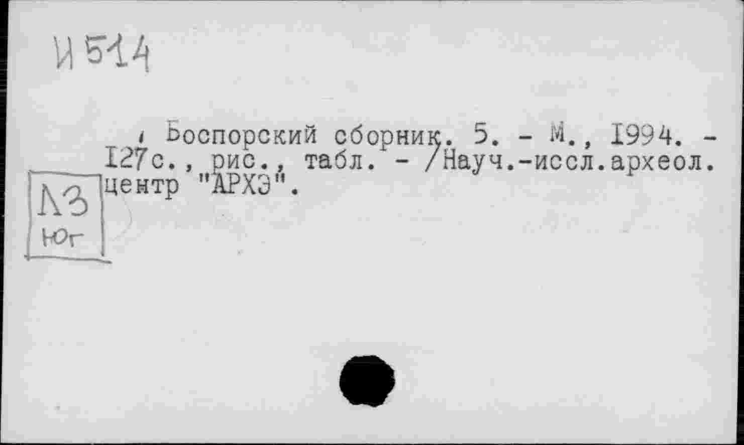 ﻿IW
КЗ
Юг
і Боспорский сбор 127с., рис., табл, центр "АРХЭ".

5. - fri., 1994.
ауч.-иссл.археол